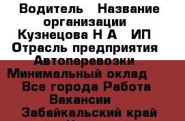 Водитель › Название организации ­ Кузнецова Н.А., ИП › Отрасль предприятия ­ Автоперевозки › Минимальный оклад ­ 1 - Все города Работа » Вакансии   . Забайкальский край,Чита г.